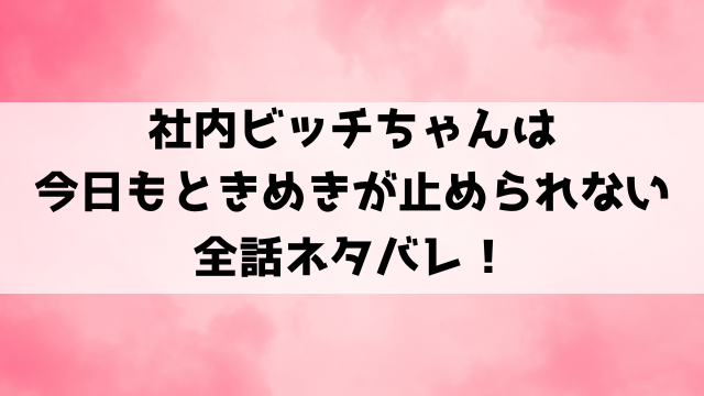 社内ビッチちゃんは今日もときめきが止められないネタバレ！作品の見どころもご紹介！